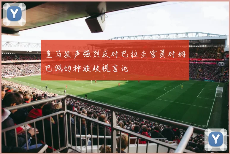 皇马发声强烈反对巴拉圭官员对姆巴佩的种族歧视言论
