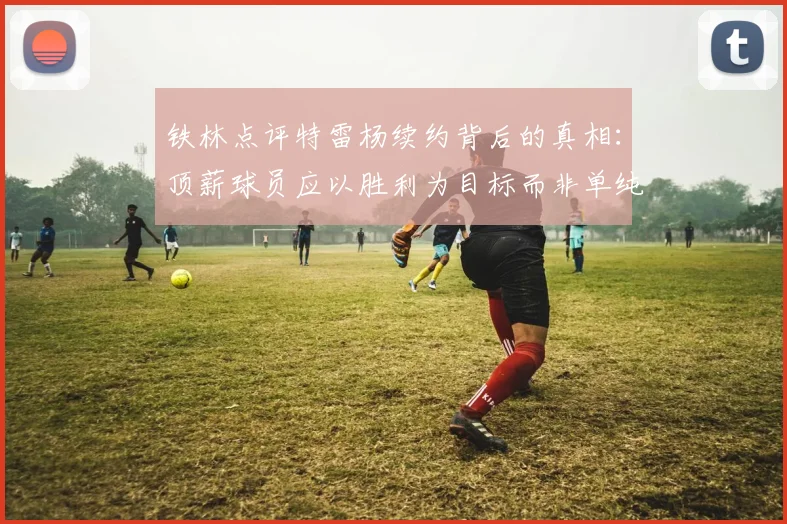 铁林点评特雷杨续约背后的真相：顶薪球员应以胜利为目标而非单纯数据