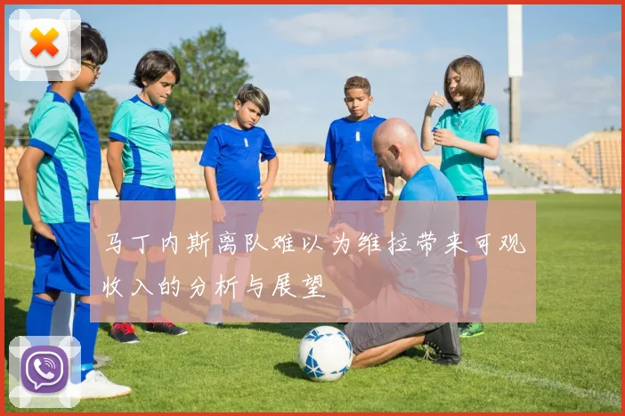 马丁内斯离队难以为维拉带来可观收入的分析与展望