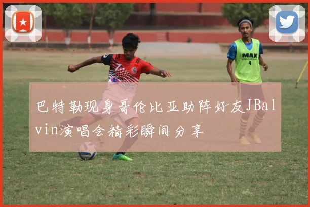 巴特勒现身哥伦比亚助阵好友JBalvin演唱会精彩瞬间分享