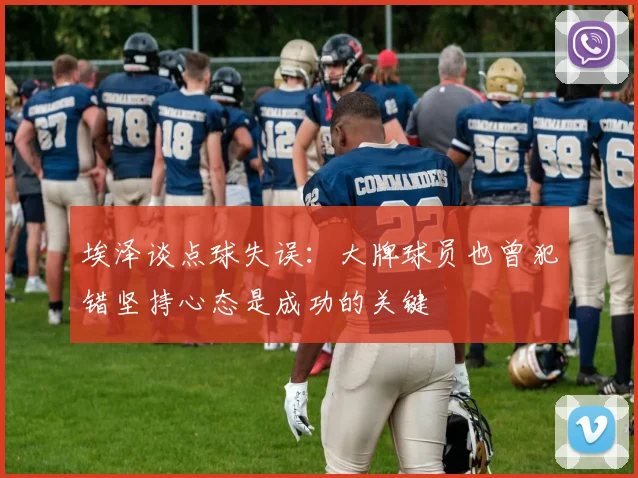 埃泽谈点球失误：大牌球员也曾犯错坚持心态是成功的关键