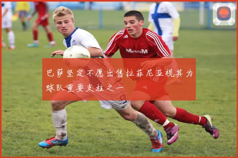 巴萨坚定不愿出售拉菲尼亚视其为球队重要支柱之一