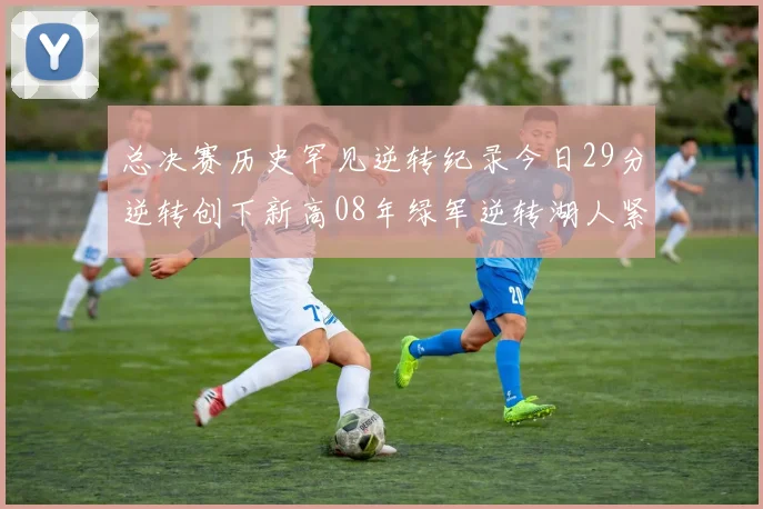 总决赛历史罕见逆转纪录今日29分逆转创下新高08年绿军逆转湖人紧随其后